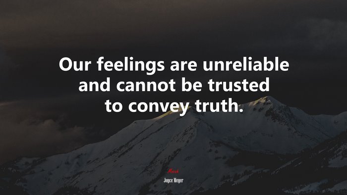 Our feelings are unreliable and cannot be trusted to convey truth. | Joyce Meyer quote