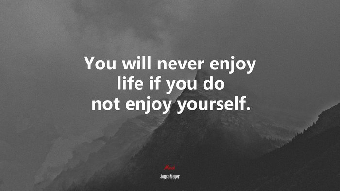 You will never enjoy life if you do not enjoy yourself. | Joyce Meyer quote