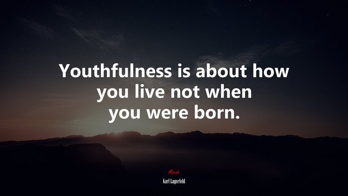 Youthfulness is about how you live not when you were born. | Karl Lagerfeld quote