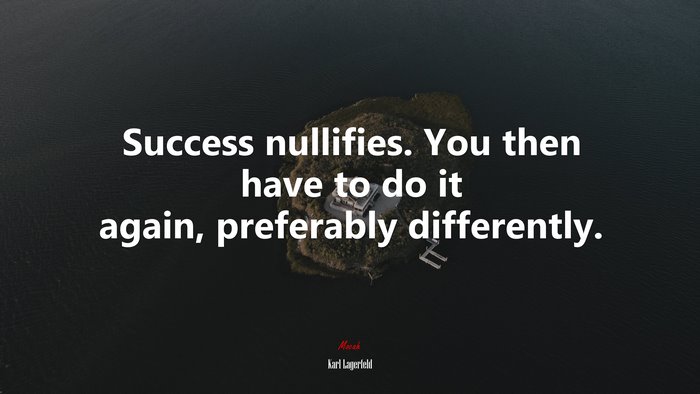 Success nullifies. You then have to do it again, preferably differently. | Karl Lagerfeld quote