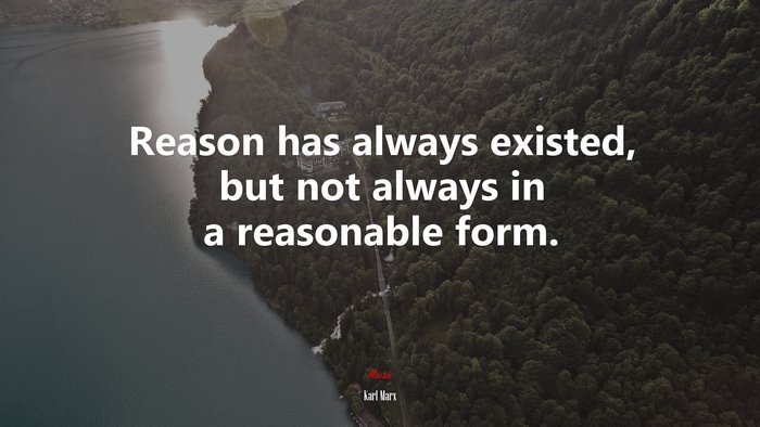 Reason has always existed, but not always in a reasonable form. | Karl Marx quote