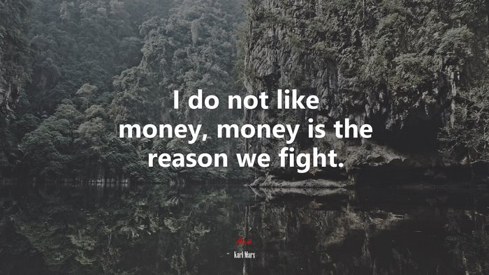 I do not like money, money is the reason we fight. | Karl Marx quote