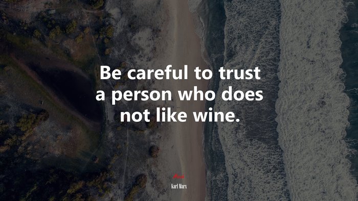 Be careful to trust a person who does not like wine. | Karl Marx quote