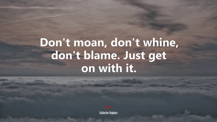 Don’t moan, don’t whine, don’t blame. Just get on with it. | Katharine Hepburn quote
