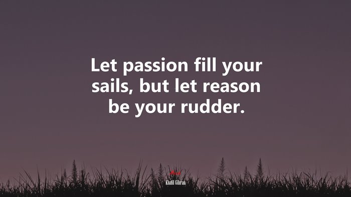 Let passion fill your sails, but let reason be your rudder. | Khalil Gibran quote