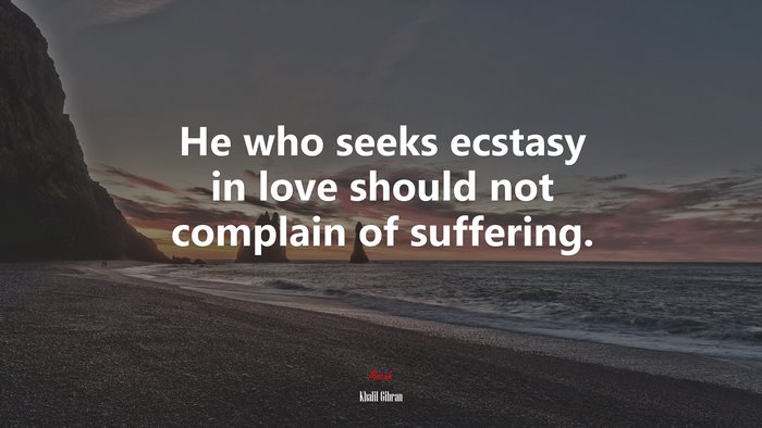 He who seeks ecstasy in love should not complain of suffering. | Khalil Gibran quote