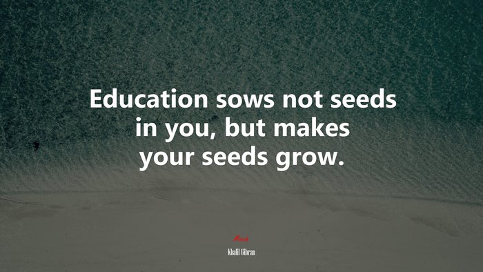 Education sows not seeds in you, but makes your seeds grow. | Khalil Gibran quote