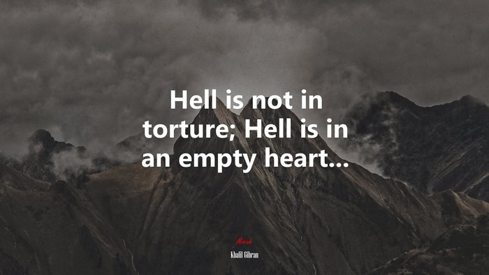 Hell is not in torture; Hell is in an empty heart... | Khalil Gibran quote