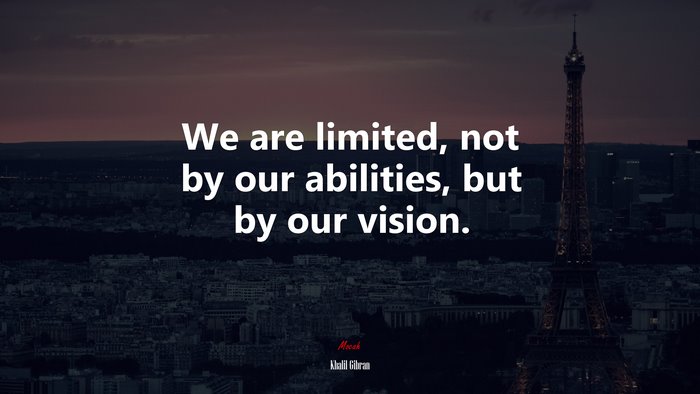 We are limited, not by our abilities, but by our vision. | Khalil Gibran quote