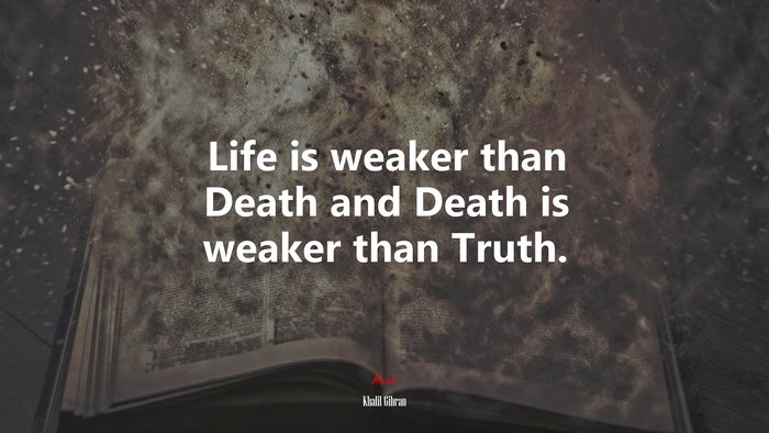 Life is weaker than Death and Death is weaker than Truth. | Khalil Gibran quote