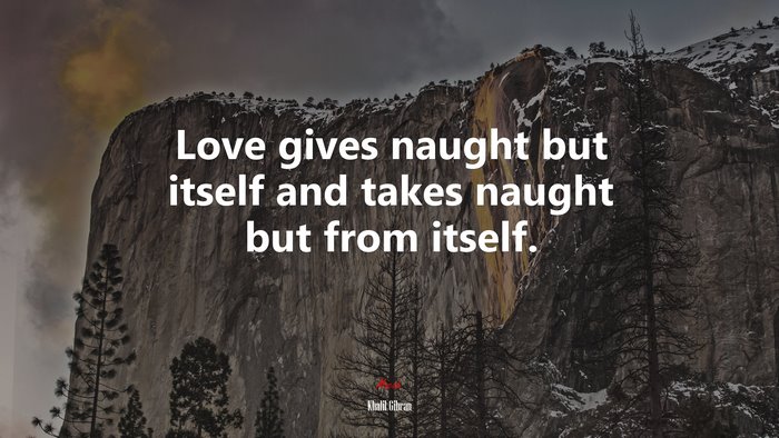 Love gives naught but itself and takes naught but from itself. | Khalil Gibran quote