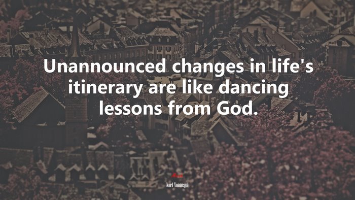 Unannounced changes in life’s itinerary are like dancing lessons from God. | Kurt Vonnegut quote