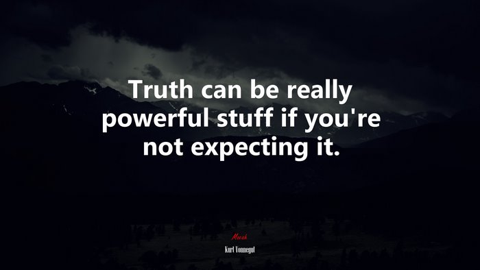 Truth can be really powerful stuff if you’re not expecting it. | Kurt Vonnegut quote