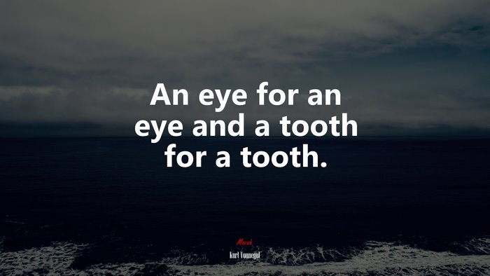 An eye for an eye and a tooth for a tooth. | Kurt Vonnegut quote