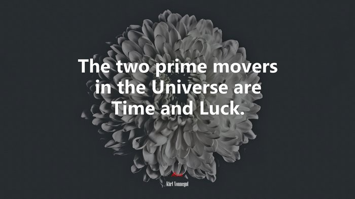 The two prime movers in the Universe are Time and Luck. | Kurt Vonnegut quote