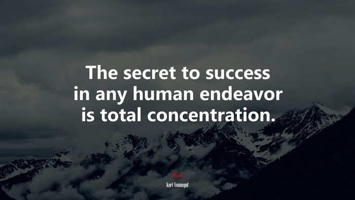 The secret to success in any human endeavor is total concentration. | Kurt Vonnegut quote