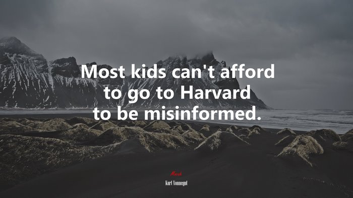 Most kids can’t afford to go to Harvard to be misinformed. | Kurt Vonnegut quote