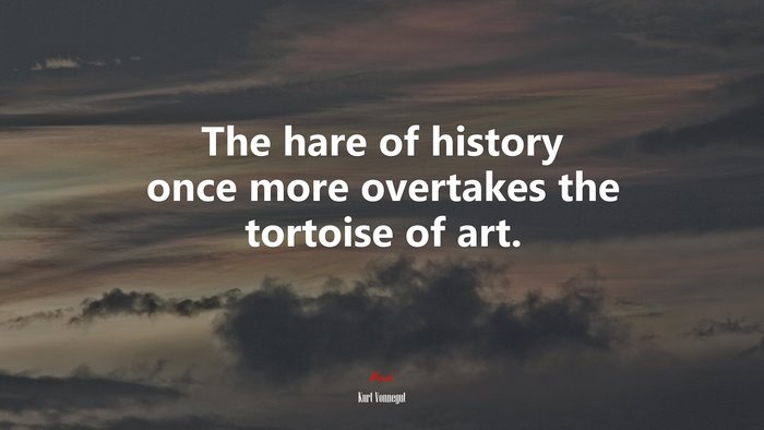The hare of history once more overtakes the tortoise of art. | Kurt Vonnegut quote