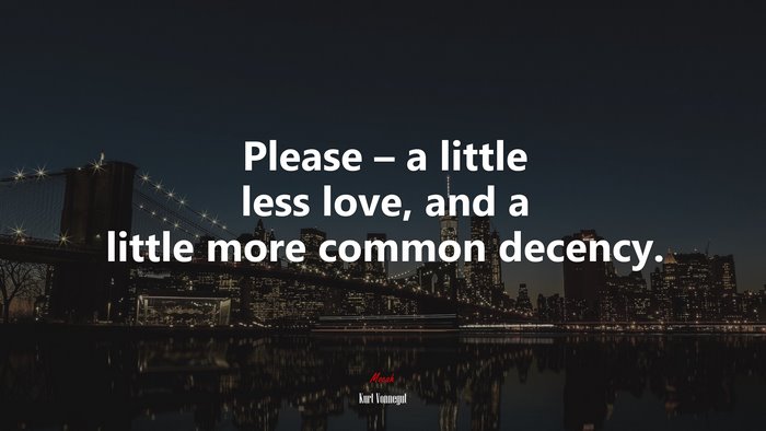 Please – a little less love, and a little more common decency. | Kurt Vonnegut quote