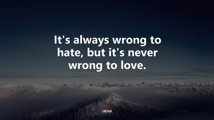 It’s always wrong to hate, but it’s never wrong to love. | Lady Gaga quote
