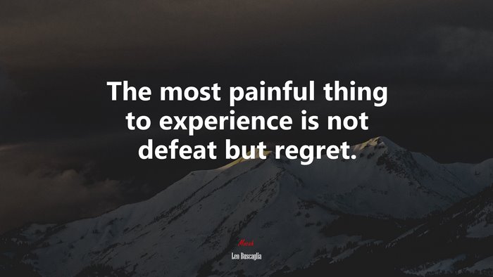 The most painful thing to experience is not defeat but regret. | Leo Buscaglia quote