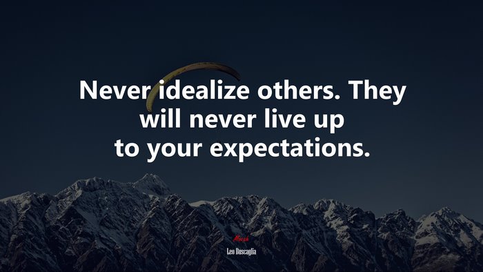 Never idealize others. They will never live up to your expectations. | Leo Buscaglia quote
