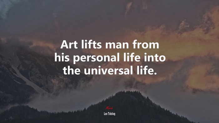 Art lifts man from his personal life into the universal life. | Leo Tolstoy quote
