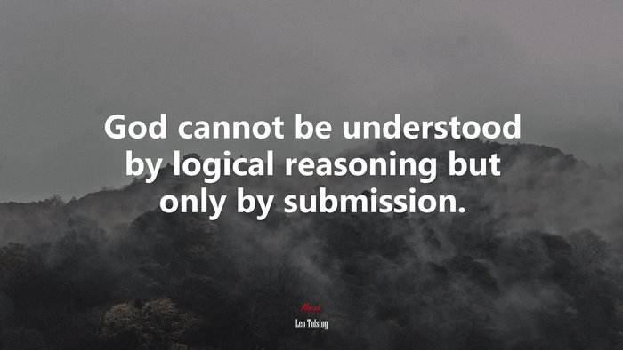 God cannot be understood by logical reasoning but only by submission. | Leo Tolstoy quote