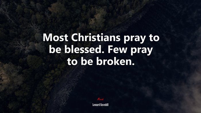 Most Christians pray to be blessed. Few pray to be broken. | Leonard Ravenhill quote