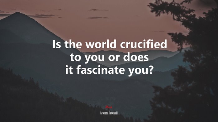 Is the world crucified to you or does it fascinate you? | Leonard Ravenhill quote