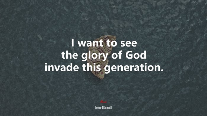 I want to see the glory of God invade this generation. | Leonard Ravenhill quote