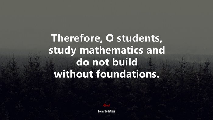 Therefore, O students, study mathematics and do not build without foundations. | Leonardo da Vinci quote