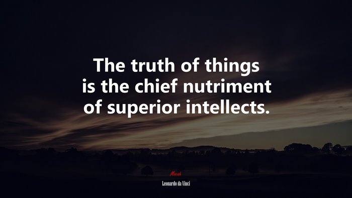 The truth of things is the chief nutriment of superior intellects. | Leonardo da Vinci quote