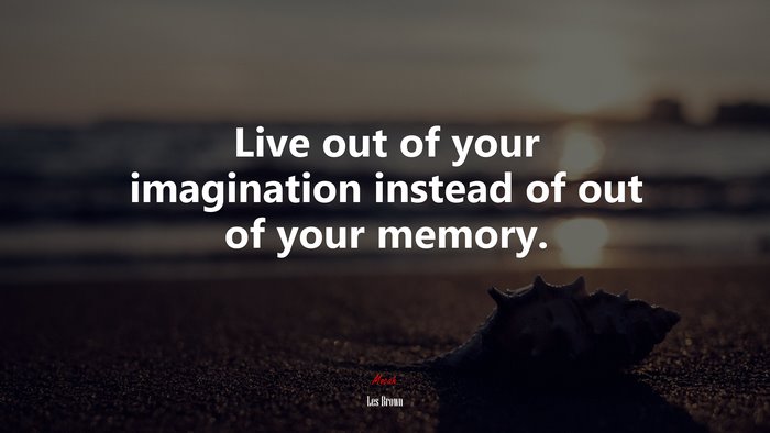 Live out of your imagination instead of out of your memory. | Les Brown quote