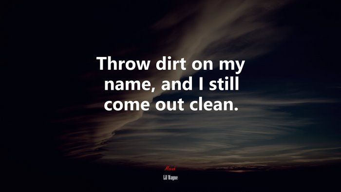 Throw dirt on my name, and I still come out clean. | Lil Wayne quote