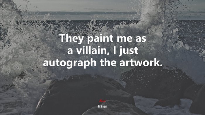They paint me as a villain, I just autograph the artwork. | Lil Wayne quote