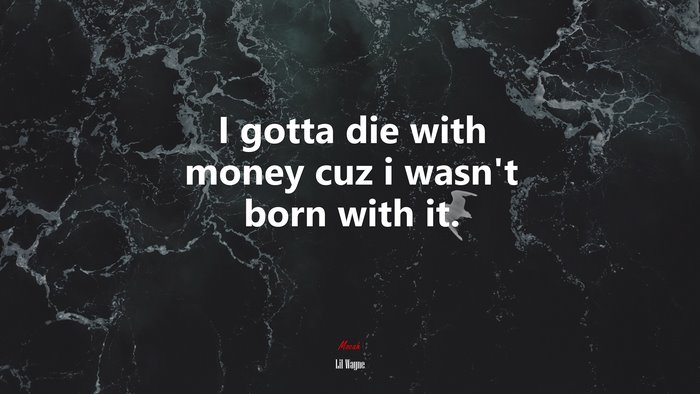 I gotta die with money cuz i wasn’t born with it. | Lil Wayne quote