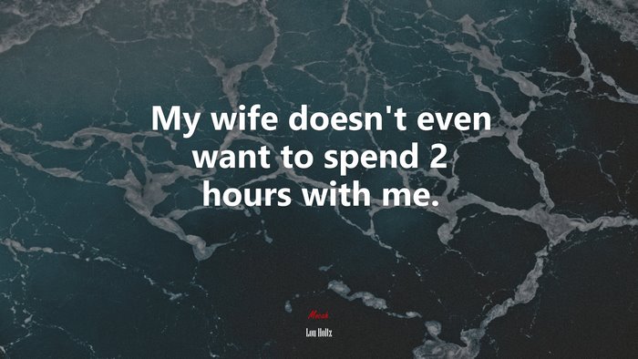 My wife doesn’t even want to spend 2 hours with me. | Lou Holtz quote