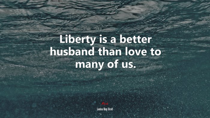 Liberty is a better husband than love to many of us. | Louisa May Alcott quote