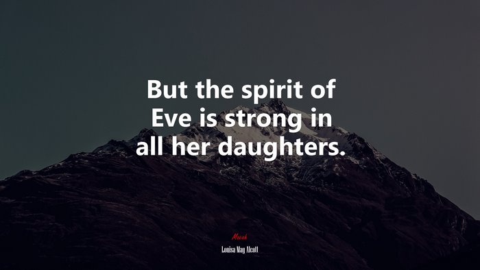 But the spirit of Eve is strong in all her daughters. | Louisa May Alcott quote
