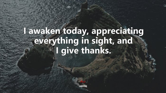 I awaken today, appreciating everything in sight, and I give thanks. | Louise Hay quote