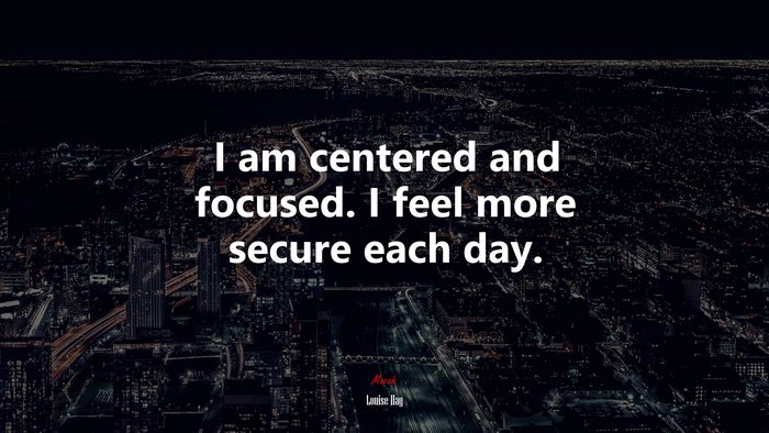 I am centered and focused. I feel more secure each day. | Louise Hay quote