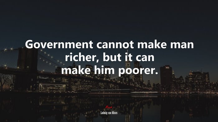 Government cannot make man richer, but it can make him poorer. | Ludwig von Mises quote