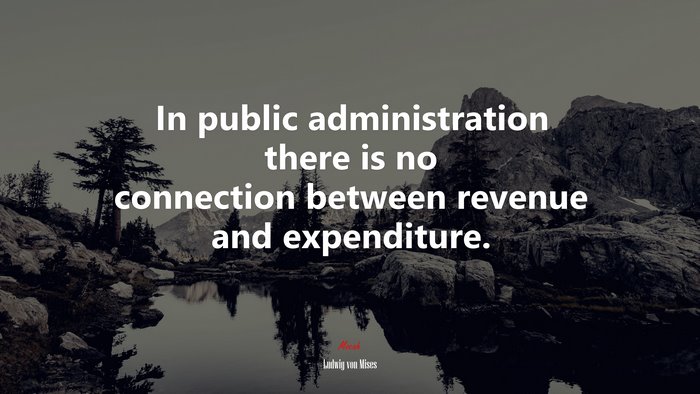 In public administration there is no connection between revenue and expenditure. | Ludwig von Mises quote