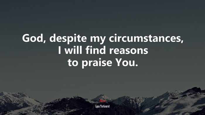 God, despite my circumstances, I will find reasons to praise You. | Lysa TerKeurst quote