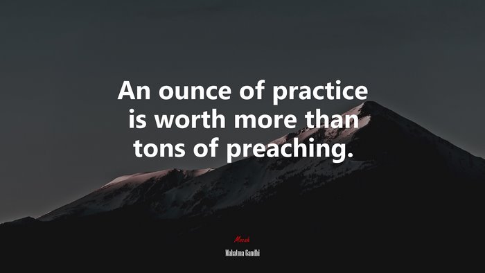 An ounce of practice is worth more than tons of preaching. | Mahatma Gandhi quote