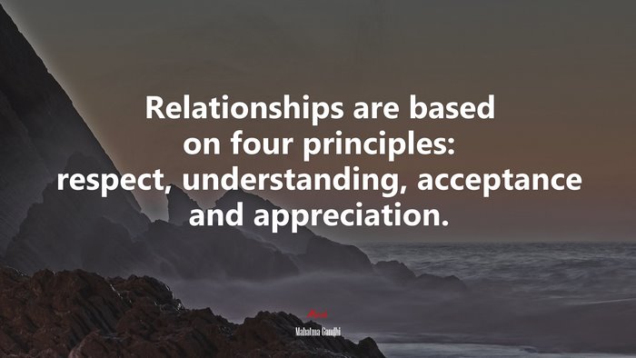 Relationships are based on four principles: respect, understanding, acceptance and appreciation. | Mahatma Gandhi quote