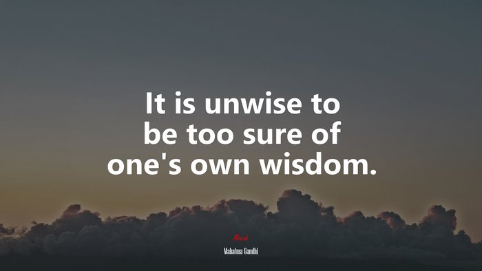 It is unwise to be too sure of one’s own wisdom. | Mahatma Gandhi quote