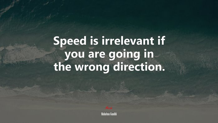 Speed is irrelevant if you are going in the wrong direction. | Mahatma Gandhi quote