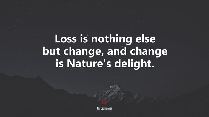 Loss is nothing else but change, and change is Nature’s delight. | Marcus Aurelius quote